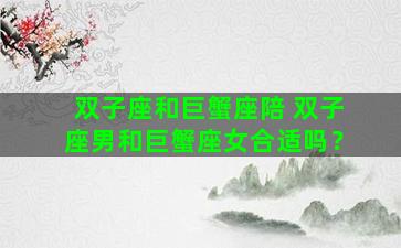 双子座和巨蟹座陪 双子座男和巨蟹座女合适吗？